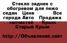 Стекло заднее с обогревом для пежо седан › Цена ­ 2 000 - Все города Авто » Продажа запчастей   . Крым,Старый Крым